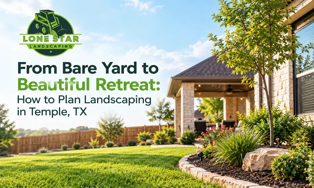 From Bare Yard to Beautiful Retreat: How to Plan Landscaping in Temple, TX